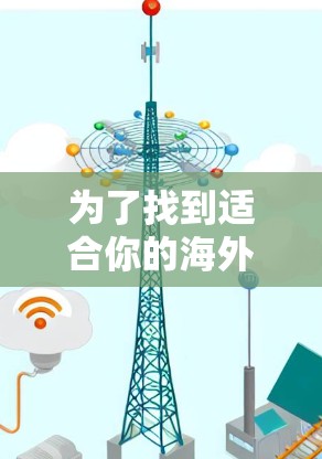 为了找到适合你的海外VPN手机版APP，以下是一步步的建议