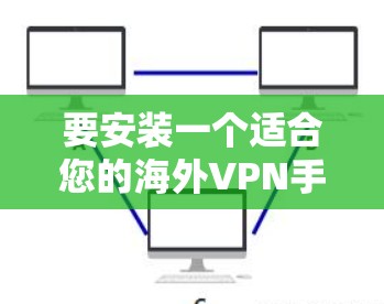 要安装一个适合您的海外VPN手机版应用,您可以按照以下步骤进行 要安装一个适合您的海外VPN手机版应用,您可以按照以下步骤进行