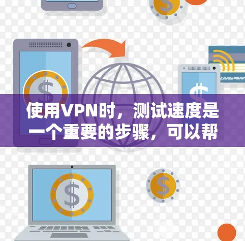使用VPN时，测试速度是一个重要的步骤，可以帮助你了解网络的稳定性、延迟和带宽情况。以下是一个简单的方法来测试海外VPN的速度
