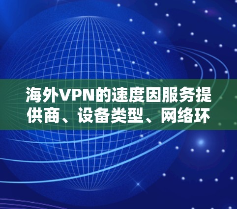 海外VPN的速度因服务提供商、设备类型、网络环境以及加密技术等多方面因素而有所不同,因此不能一概而论。以下是一些通用的VPN速度分析和建议 海外VPN的速度因服务提供商、设备类型、网络环境以及加密技术等多方面因素而有所不同,因此不能一概而论。以下是一些通用的VPN速度分析和建议