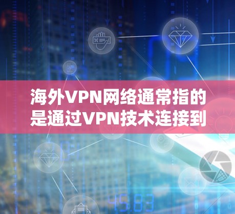海外VPN网络通常指的是通过VPN技术连接到其他国家的网络服务。然而，这种情况在实际操作中受到多个国家的法律、技术和网络安全法规的限制，因此在大多数国家是不可行的