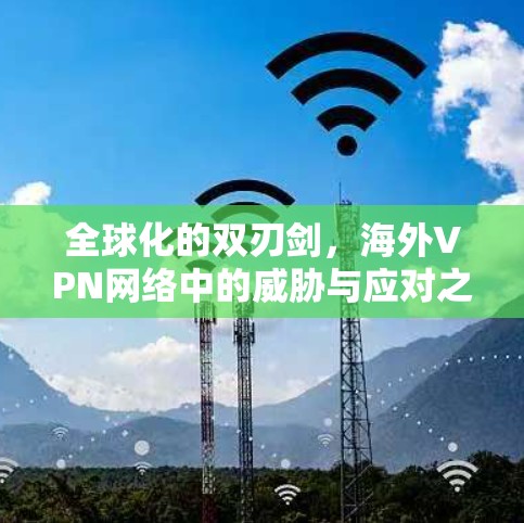 全球化的双刃剑，海外VPN网络中的威胁与应对之道