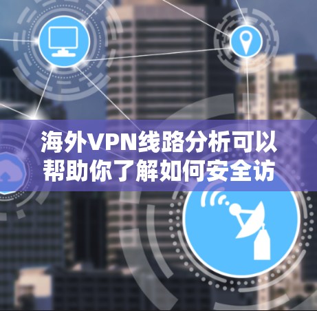 海外VPN线路分析可以帮助你了解如何安全访问国外VPN服务。以下是一些关键点和分析