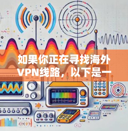 如果你正在寻找海外VPN线路，以下是一些推荐的 VPN 网站和设备类型，帮助你选择适合的网络服务