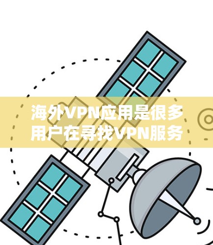 海外VPN应用是很多用户在寻找VPN服务时的首选，但选择合适的VPN应用和环境非常重要。以下是一些常见的海外VPN应用和推荐