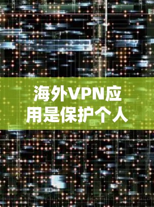海外VPN应用是保护个人隐私和安全的重要工具，特别是在需要访问不同国家网络时。以下是一些推荐的海外VPN应用，供您参考