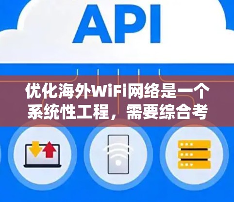 优化海外WiFi网络是一个系统性工程，需要综合考虑设备、网络设置、软件升级以及工具使用等多个方面。以下是一些优化海外WiFi网络的基本方法，您可以根据自己的情况选择或结合使用