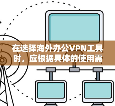 在选择海外办公VPN工具时，应根据具体的使用需求和工作环境进行评估。以下是对不同工具的详细分析
