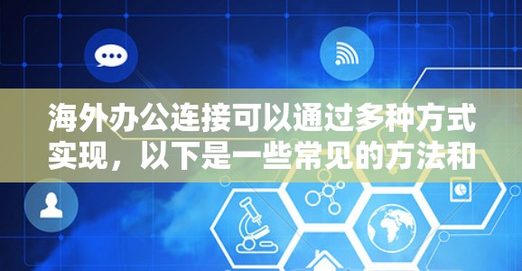 海外办公连接可以通过多种方式实现,以下是一些常见的方法和工具 海外办公连接可以通过多种方式实现,以下是一些常见的方法和工具