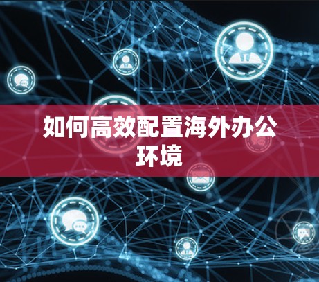 如何高效配置海外办公环境