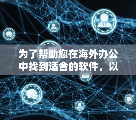 为了帮助您在海外办公中找到适合的软件，以下是一些推荐的工具，涵盖了远程办公、文件管理、团队协作等多个方面