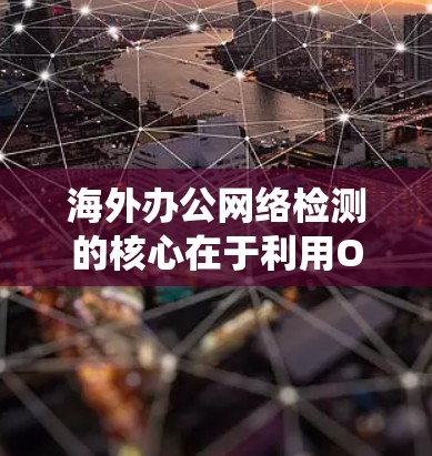 海外办公网络检测的核心在于利用OFDM技术来优化网络性能。以下是对OFDM网络检测和评估的系统化总结