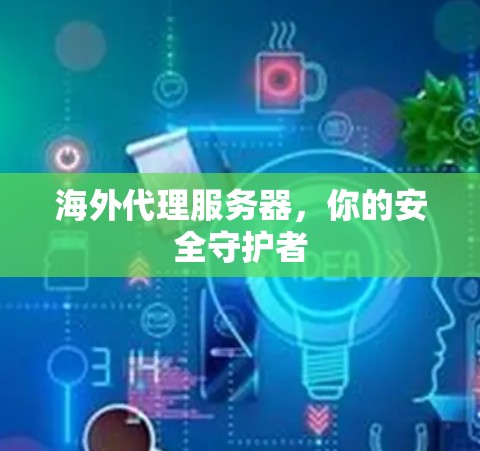 海外代理服务器，你的安全守护者