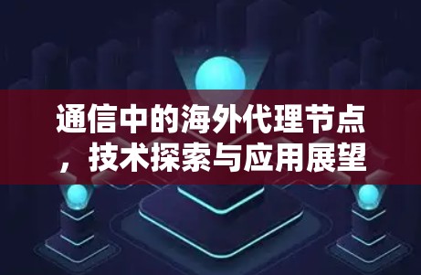 通信中的海外代理节点,技术探索与应用展望 通信中的海外代理节点,技术探索与应用展望