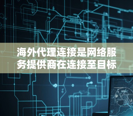 海外代理连接是网络服务提供商在连接至目标服务器时使用的代理方式,主要包括内网代理、外网代理和网络代理。以下是对海外代理连接的详细总结和学习计划 海外代理连接是网络服务提供商在连接至目标服务器时使用的代理方式,主要包括内网代理、外网代理和网络代理。以下是对海外代理连接的详细总结和学习计划