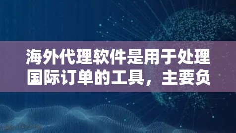 海外代理软件是用于处理国际订单的工具，主要负责物流、支付和订单管理。以下是几个常用的海外代理软件及其特点和适用场景