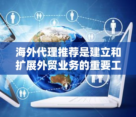 海外代理推荐是建立和扩展外贸业务的重要工具。以下是一些推荐的海外代理平台，根据你的需求和情况，选择合适的平台