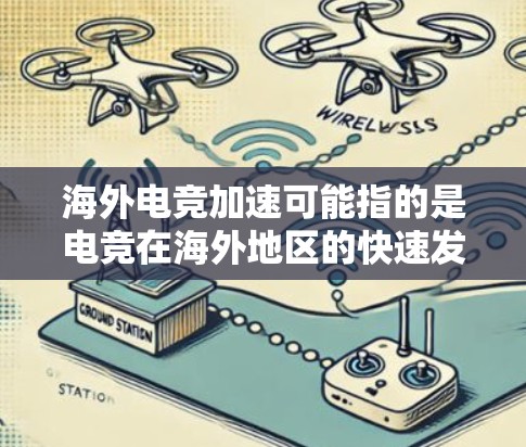 海外电竞加速可能指的是电竞在海外地区的快速发展、全球化进程、国际化进程、跨平台发展、跨文化融合等方向上的加速。以下是一些可能的加速方向或术语