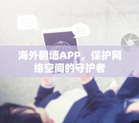 海外翻墙APP，保护网络空间的守护者