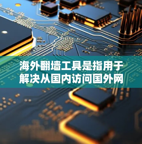 海外翻墙工具是指用于解决从国内访问国外网络或反之的问题的工具。这些工具可以帮助用户访问国外的互联网，或者在海外设置防火墙以保护网络安全。以下是一些常用的海外翻墙工具