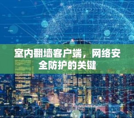 室内翻墙客户端，网络安全防护的关键