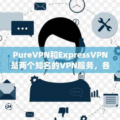 PureVPN和ExpressVPN是两个知名的VPN服务，各自在多个方面有所不同，适合不同的用户需求。以下是它们的主要区别