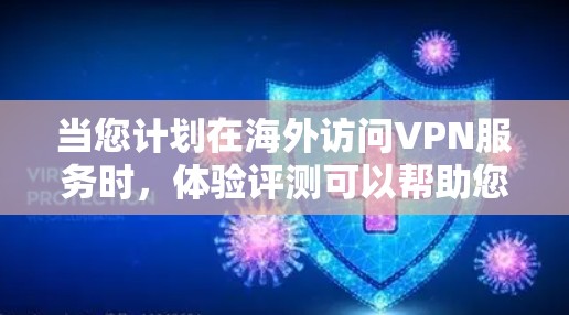 当您计划在海外访问VPN服务时,体验评测可以帮助您了解不同服务的优缺点,确保您的访问安全可靠。以下是一些关于海外访问VPN服务体验的评测和建议,帮助您做出明智的选择 当您计划在海外访问VPN服务时,体验评测可以帮助您了解不同服务的优缺点,确保您的访问安全可靠。以下是一些关于海外访问VPN服务体验的评测和建议,帮助您做出明智的选择