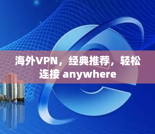 海外VPN,经典推荐,轻松连接 anywhere 海外VPN,经典推荐,轻松连接 anywhere