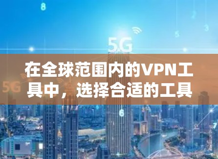 在全球范围内的VPN工具中,选择合适的工具需要综合考虑用户的需求、预算以及工具的性能和安全性能。以下是对不同VPN工具的评测和选择建议 在全球范围内的VPN工具中,选择合适的工具需要综合考虑用户的需求、预算以及工具的性能和安全性能。以下是对不同VPN工具的评测和选择建议