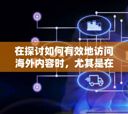 在探讨如何有效地访问海外内容时，尤其是在使用VPN的情况下，需要综合考虑多个因素。以下将从多个角度分析如何使用VPN，同时提醒用户在使用过程中遇到的问题和解决方案