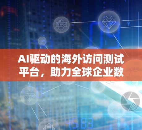 AI驱动的海外访问测试平台,助力全球企业数据安全与智能化发展 AI驱动的海外访问测试平台,助力全球企业数据安全与智能化发展