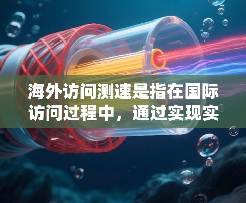 海外访问测速是指在国际访问过程中，通过实现实时监控和评估访问速度，确保访问符合规定和安全。以下是对这一概念的详细分析