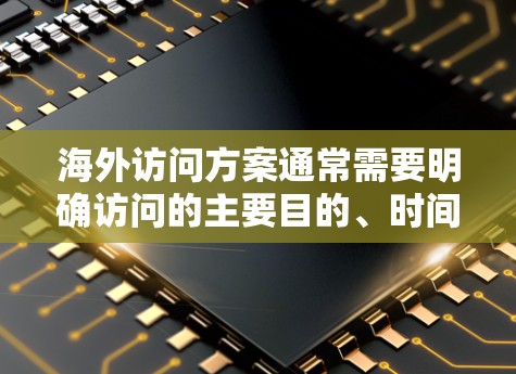 海外访问方案通常需要明确访问的主要目的、时间安排、预算、资源分配、团队组成、沟通机制等。以下是一个示例的海外访问方案框架
