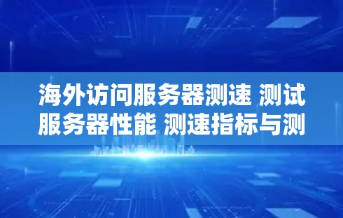 海外访问服务器测速 测试服务器性能 测速指标与测试结果