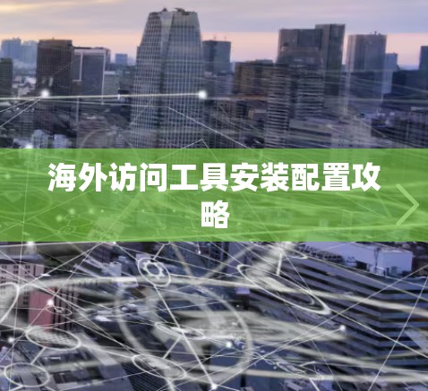 海外访问工具安装配置攻略 海外访问工具安装配置攻略