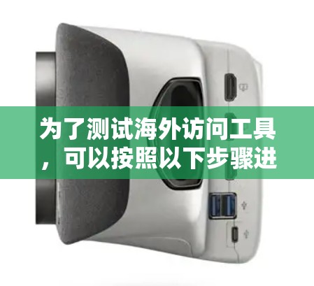 为了测试海外访问工具,可以按照以下步骤进行 为了测试海外访问工具,可以按照以下步骤进行