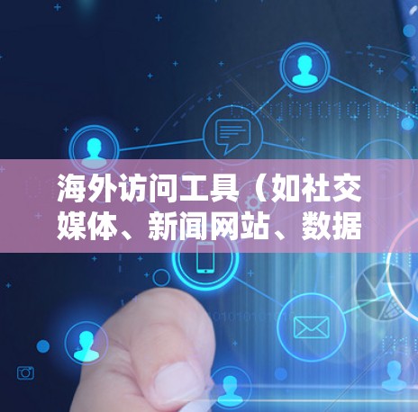 海外访问工具（如社交媒体、新闻网站、数据分析工具等）是用户进行实时数据访问和分析的重要工具。以下是对这些工具的分析，帮助您更好地理解和选择适合的工具