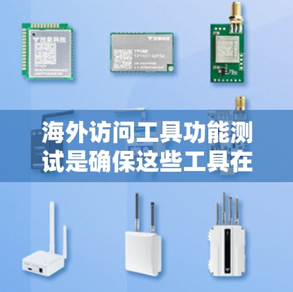 海外访问工具功能测试是确保这些工具在海外环境下的稳定性和可靠性的过程。以下是一些可能涉及的测试点和测试方法，用于测试海外访问工具的功能