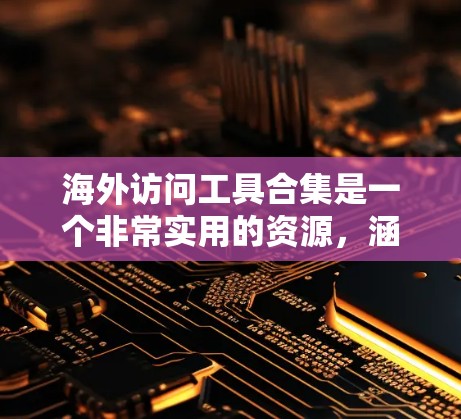 海外访问工具合集是一个非常实用的资源,涵盖了多种领域,帮助用户轻松访问国外机构或项目。以下是几个常见的海外访问工具合集,涵盖在线访问、数据分析、会议参与、远程协作等场景 海外访问工具合集是一个非常实用的资源,涵盖了多种领域,帮助用户轻松访问国外机构或项目。以下是几个常见的海外访问工具合集,涵盖在线访问、数据分析、会议参与、远程协作等场景