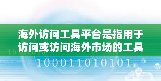 海外访问工具平台是指用于访问或访问海外市场的工具,通常用于商务合作、国际营销、订单处理等场景。以下是一些常见的海外访问工具平台及其功能 海外访问工具平台是指用于访问或访问海外市场的工具,通常用于商务合作、国际营销、订单处理等场景。以下是一些常见的海外访问工具平台及其功能