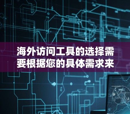 海外访问工具的选择需要根据您的具体需求来决定。以下是一些常见的海外访问工具及其优点与缺点，供您参考