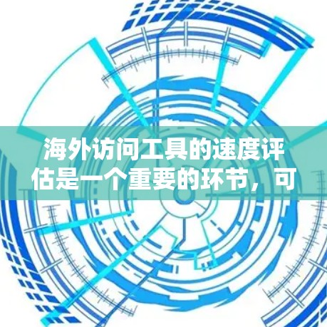 海外访问工具的速度评估是一个重要的环节,可以帮助你选择最适合的工具。以下是一些步骤和方法,帮助你评估工具的速度 海外访问工具的速度评估是一个重要的环节,可以帮助你选择最适合的工具。以下是一些步骤和方法,帮助你评估工具的速度
