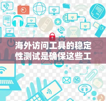 海外访问工具的稳定性测试是确保这些工具在不同环境、设备或用户行为变化时能够正常运行的关键步骤。以下是一些具体的方法和步骤，帮助您进行有效的测试