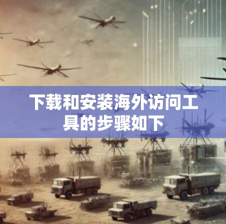 下载和安装海外访问工具的步骤如下