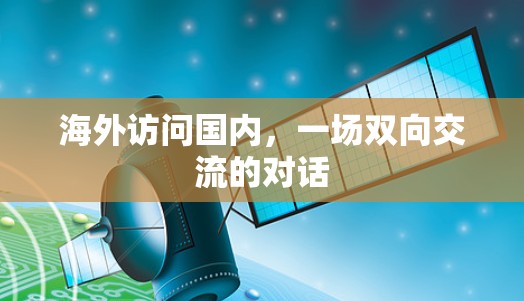 海外访问国内,一场双向交流的对话 海外访问国内,一场双向交流的对话