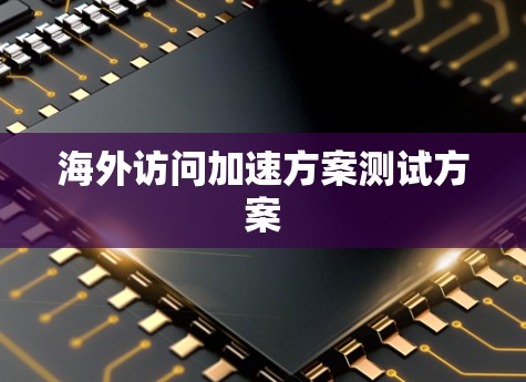 海外访问加速方案测试方案 海外访问加速方案测试方案