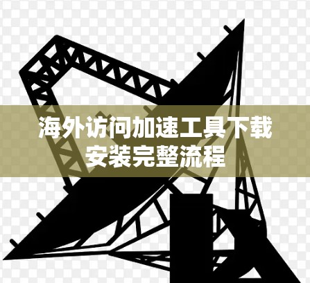 海外访问加速工具下载安装完整流程