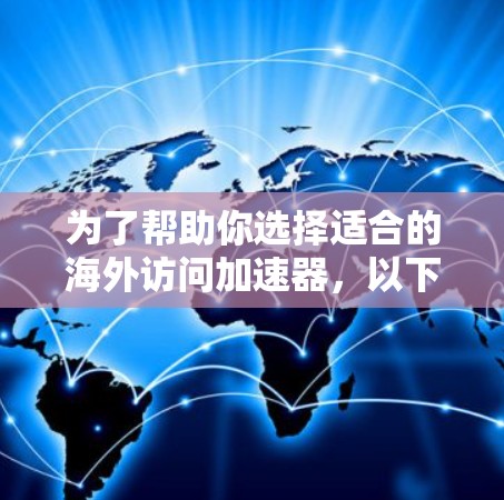 为了帮助你选择适合的海外访问加速器，以下是详细的比较和建议，基于你的需求和预算