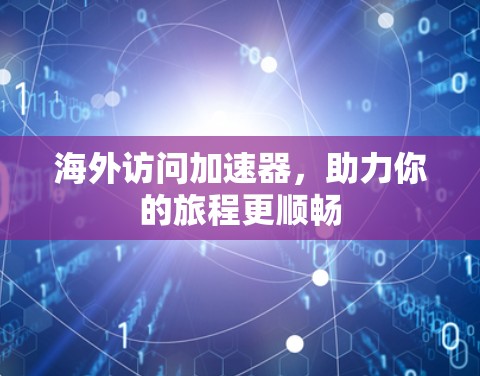 海外访问加速器,助力你的旅程更顺畅 海外访问加速器,助力你的旅程更顺畅