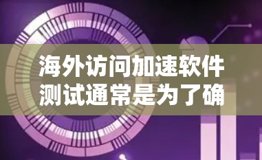 海外访问加速软件测试通常是为了确保这些软件在海外网络（如云服务器或高速网络）上的性能、稳定性、安全性和用户体验。以下是一些可能涉及的测试内容和方法